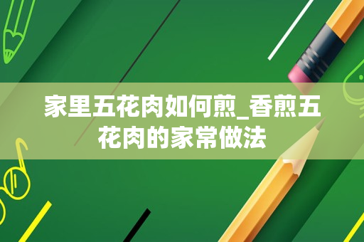 家里五花肉如何煎_香煎五花肉的家常做法