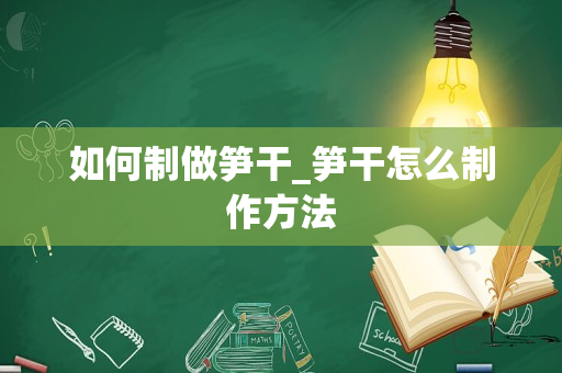 如何制做笋干_笋干怎么制作方法