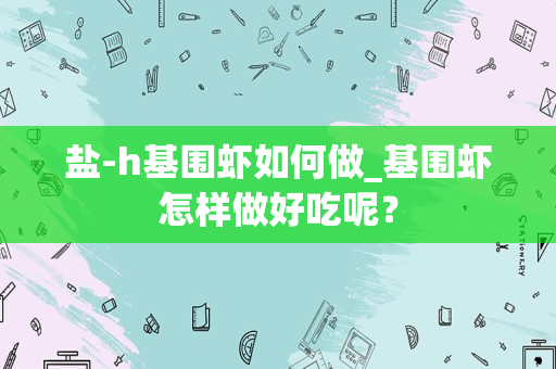盐-h基围虾如何做_基围虾怎样做好吃呢？