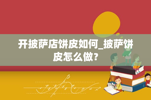 开披萨店饼皮如何_披萨饼皮怎么做？