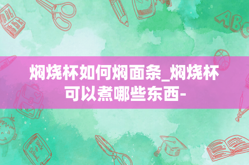 焖烧杯如何焖面条_焖烧杯可以煮哪些东西-