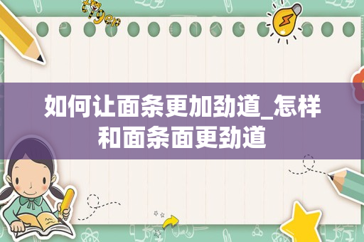 如何让面条更加劲道_怎样和面条面更劲道