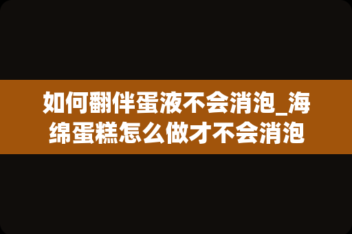 如何翻伴蛋液不会消泡_海绵蛋糕怎么做才不会消泡