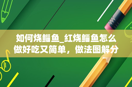 如何烧鲻鱼_红烧鲻鱼怎么做好吃又简单，做法图解分享