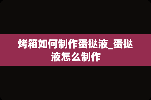 烤箱如何制作蛋挞液_蛋挞液怎么制作