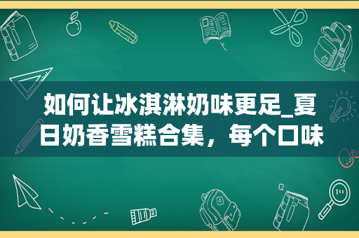 如何让冰淇淋奶味更足_夏日奶香雪糕合集，每个口味都好吃到爆_1