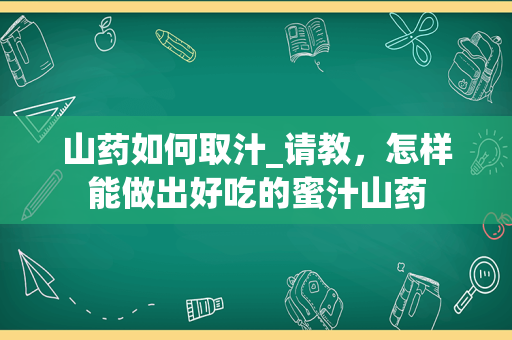 山药如何取汁_请教，怎样能做出好吃的蜜汁山药
