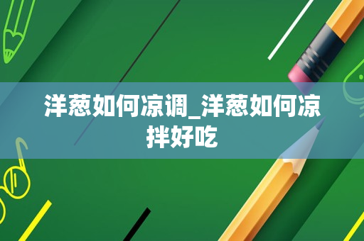 洋葱如何凉调_洋葱如何凉拌好吃