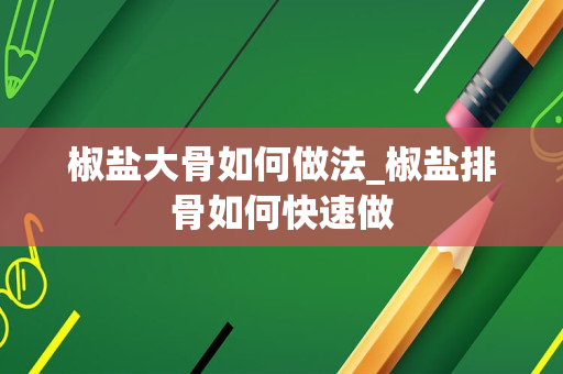 椒盐大骨如何做法_椒盐排骨如何快速做