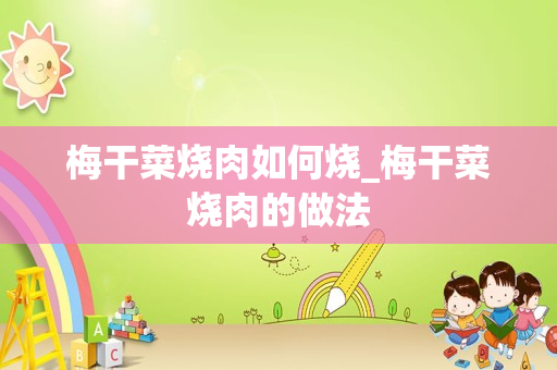 梅干菜烧肉如何烧_梅干菜烧肉的做法