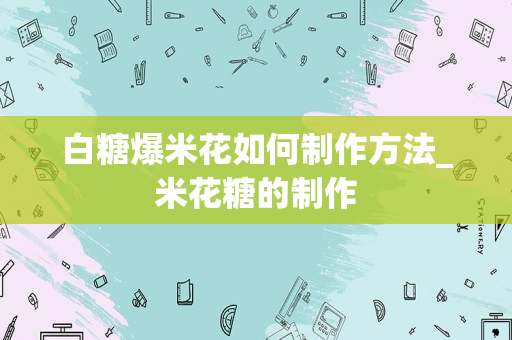 白糖爆米花如何制作方法_米花糖的制作