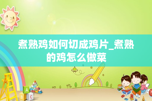 煮熟鸡如何切成鸡片_煮熟的鸡怎么做菜