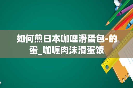 如何煎日本咖哩滑蛋包-的蛋_咖喱肉沫滑蛋饭
