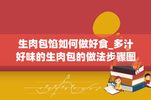 生肉包馅如何做好食_多汁好味的生肉包的做法步骤图，怎么做好吃