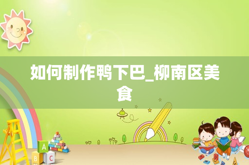 如何制作鸭下巴_柳南区美食
