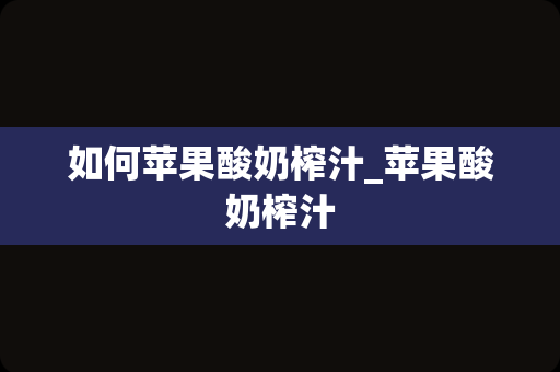如何苹果酸奶榨汁_苹果酸奶榨汁