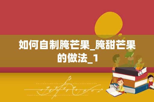 如何自制腌芒果_腌甜芒果的做法_1