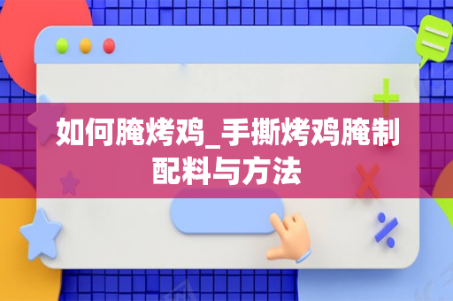 如何腌烤鸡_手撕烤鸡腌制配料与方法