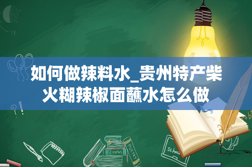 如何做辣料水_贵州特产柴火糊辣椒面蘸水怎么做