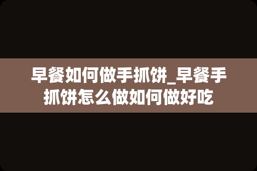 早餐如何做手抓饼_早餐手抓饼怎么做如何做好吃