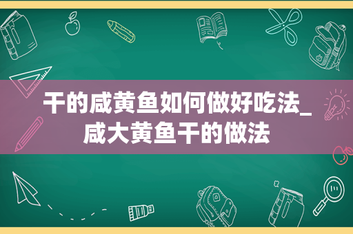 干的咸黄鱼如何做好吃法_咸大黄鱼干的做法