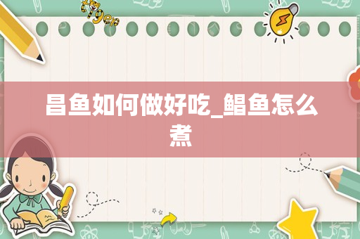 昌鱼如何做好吃_鲳鱼怎么煮