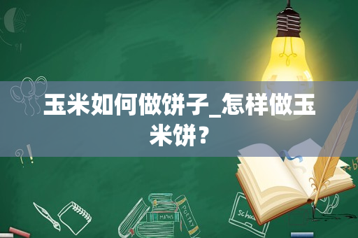 玉米如何做饼子_怎样做玉米饼？
