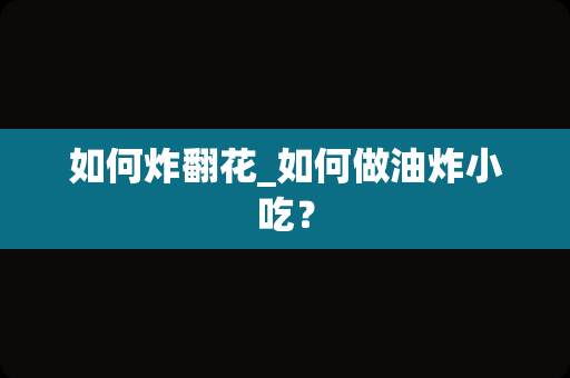 如何炸翻花_如何做油炸小吃？