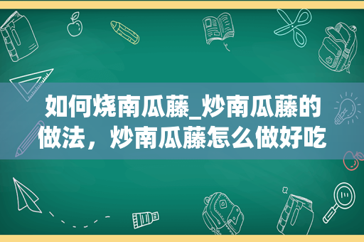 如何烧南瓜藤_炒南瓜藤的做法，炒南瓜藤怎么做好吃，炒南瓜藤