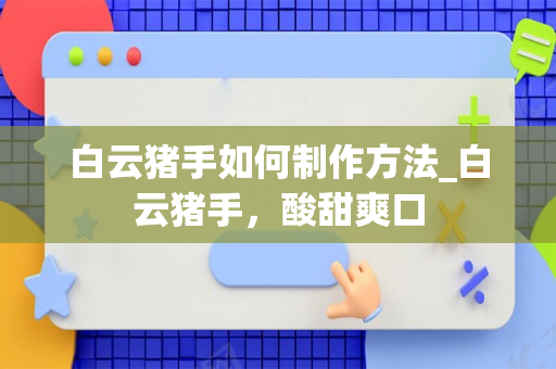 白云猪手如何制作方法_白云猪手，酸甜爽口