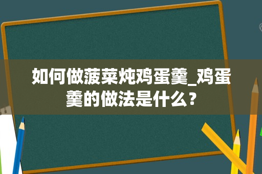 如何做菠菜炖鸡蛋羹_鸡蛋羹的做法是什么？