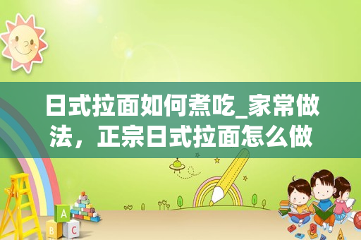 日式拉面如何煮吃_家常做法，正宗日式拉面怎么做