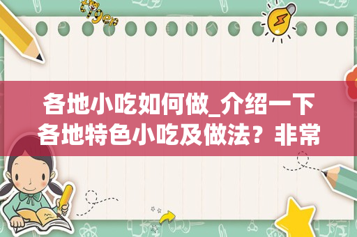 各地小吃如何做_介绍一下各地特色小吃及做法？非常感谢。。。