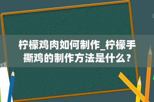 柠檬鸡肉如何制作_柠檬手撕鸡的制作方法是什么？