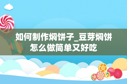 如何制作焖饼子_豆芽焖饼怎么做简单又好吃