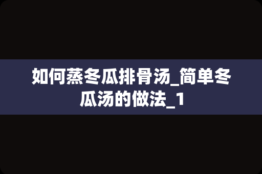 如何蒸冬瓜排骨汤_简单冬瓜汤的做法_1