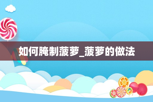 如何腌制菠萝_菠萝的做法
