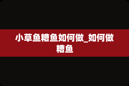 小草鱼糟鱼如何做_如何做糟鱼