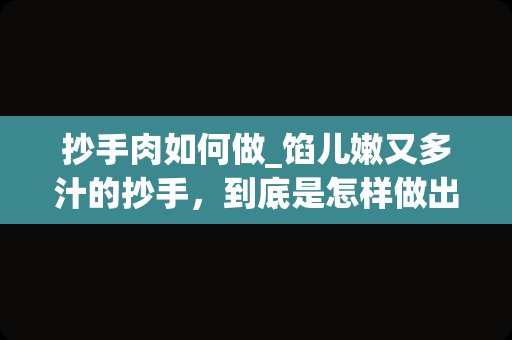 抄手肉如何做_馅儿嫩又多汁的抄手，到底是怎样做出来的呢？