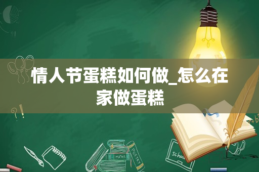 情人节蛋糕如何做_怎么在家做蛋糕