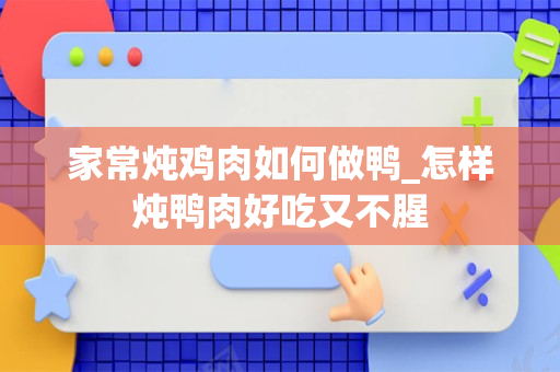 家常炖鸡肉如何做鸭_怎样炖鸭肉好吃又不腥