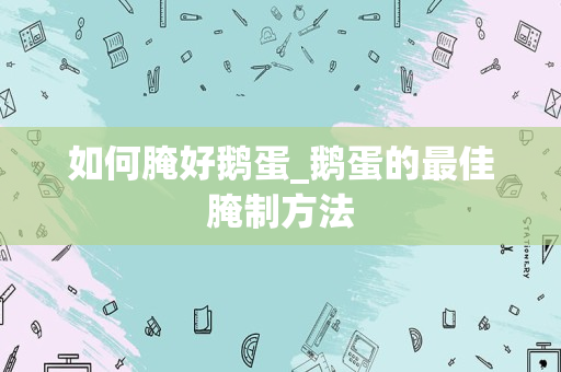 如何腌好鹅蛋_鹅蛋的最佳腌制方法