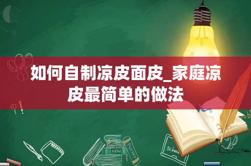 如何自制凉皮面皮_家庭凉皮最简单的做法