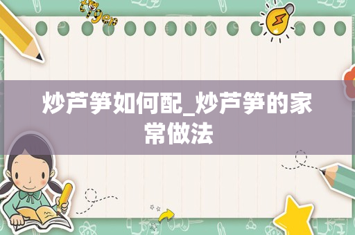 炒芦笋如何配_炒芦笋的家常做法