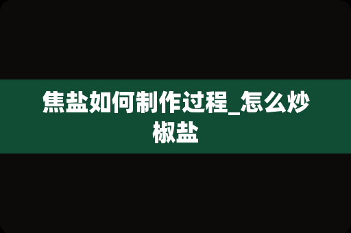 焦盐如何制作过程_怎么炒椒盐