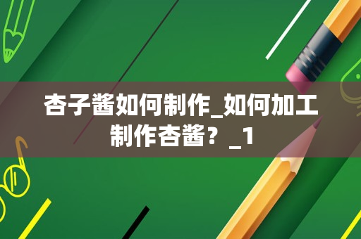 杏子酱如何制作_如何加工制作杏酱？_1
