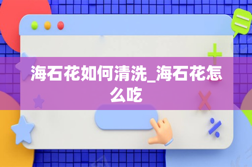海石花如何清洗_海石花怎么吃