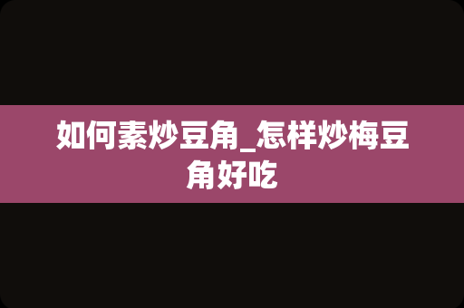 如何素炒豆角_怎样炒梅豆角好吃