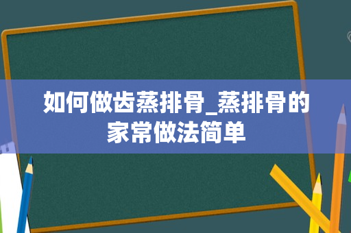 如何做齿蒸排骨_蒸排骨的家常做法简单