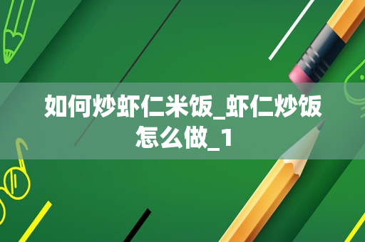 如何炒虾仁米饭_虾仁炒饭怎么做_1